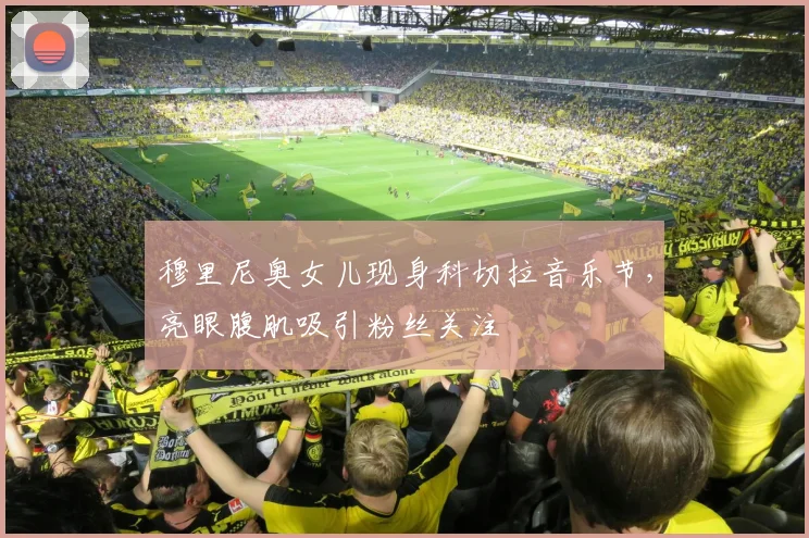 穆里尼奥女儿现身科切拉音乐节，亮眼腹肌吸引粉丝关注