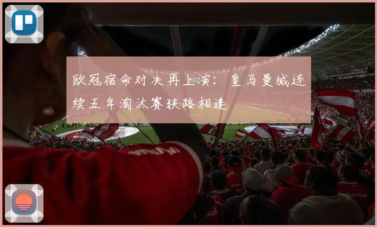 欧冠宿命对决再上演：皇马曼城连续五年淘汰赛狭路相逢