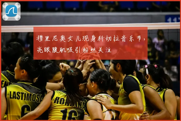 穆里尼奥女儿现身科切拉音乐节，亮眼腹肌吸引粉丝关注