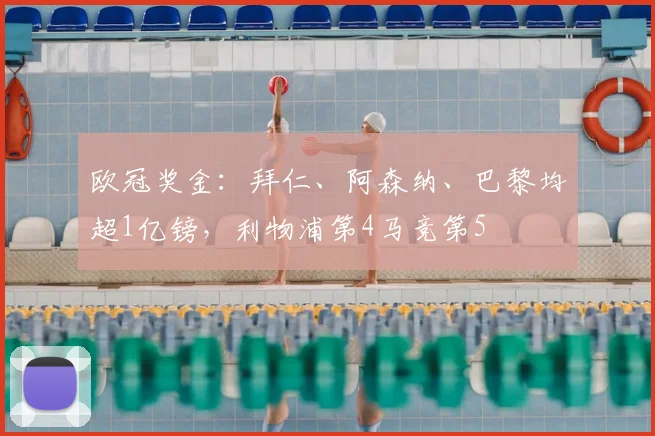 欧冠奖金：拜仁、阿森纳、巴黎均超1亿镑，利物浦第4马竞第5